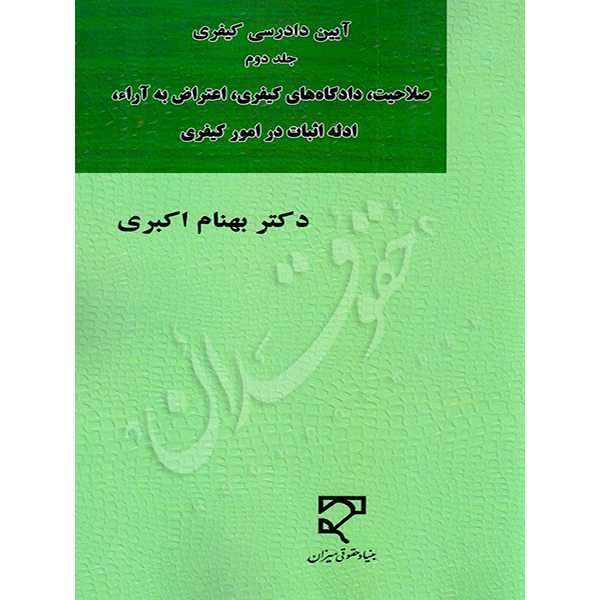 آیین دادرسی کیفری (جلد دوم)، صلاحیت، دادگاه‌های کیفری، اعتراض به آرا، ادله اثبات در امور کیفری دکتر اکبری